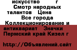 1.1) искусство : 1972 г - Смотр народных талантов › Цена ­ 149 - Все города Коллекционирование и антиквариат » Значки   . Пермский край,Кизел г.